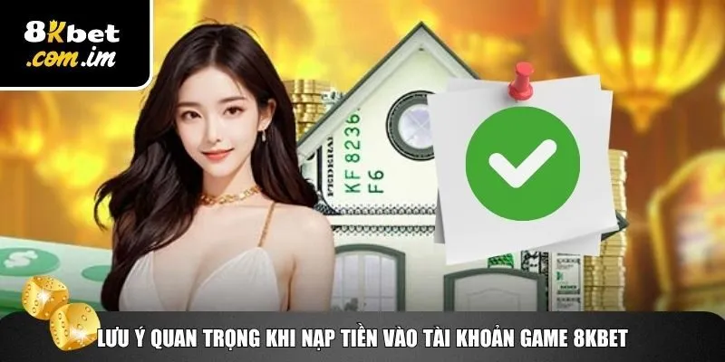 Nạp Tiền 8Kbet – Chi Tiết Và An Toàn Dành Cho Người Mới 3 Lưu ý quan trọng cần biết khi người chơi nạp tiền 8Kbet