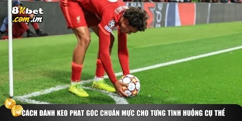 Cách đánh kèo phạt góc chuẩn mực cho từng tình huống cụ thể