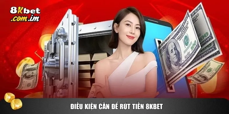 Rút Tiền 8kbet 1 Một số điều kiện cơ bản trước khi thực hiện thao tác rút tiền 8kbet