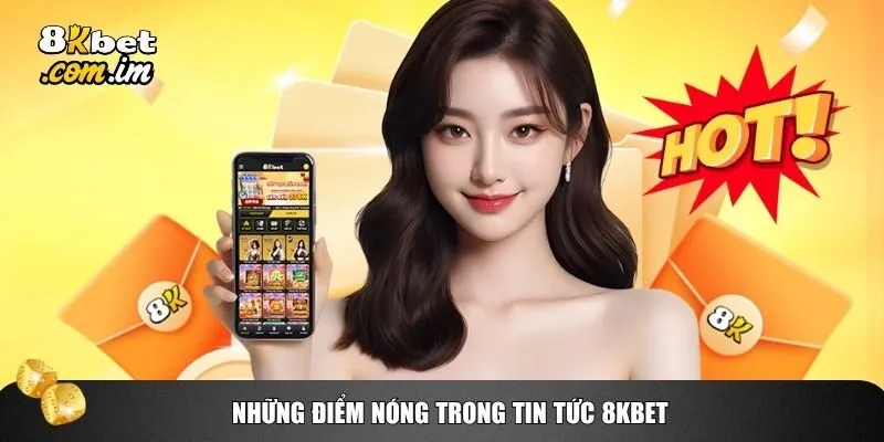 Các thông tin mới mẻ và giá trị trong mục tin tức của 8kbet